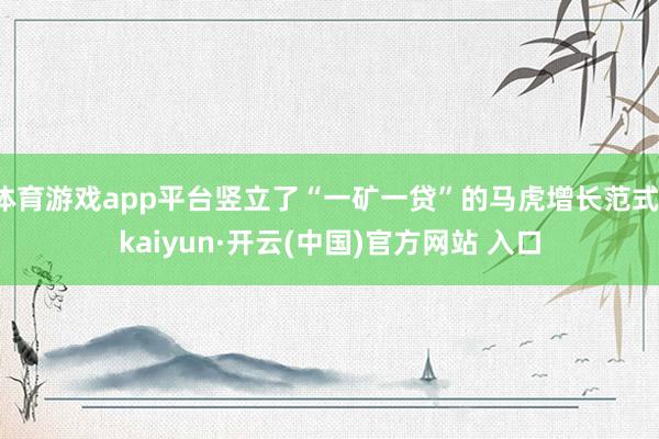 体育游戏app平台竖立了“一矿一贷”的马虎增长范式-kaiyun·开云(中国)官方网站 入口